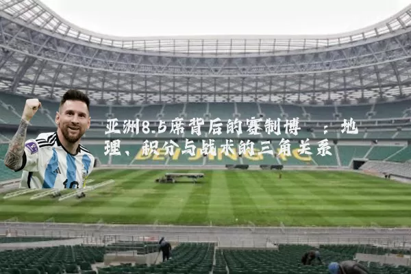 亚洲8.5席背后的赛制博弈:地理、积分与战术的三角关系