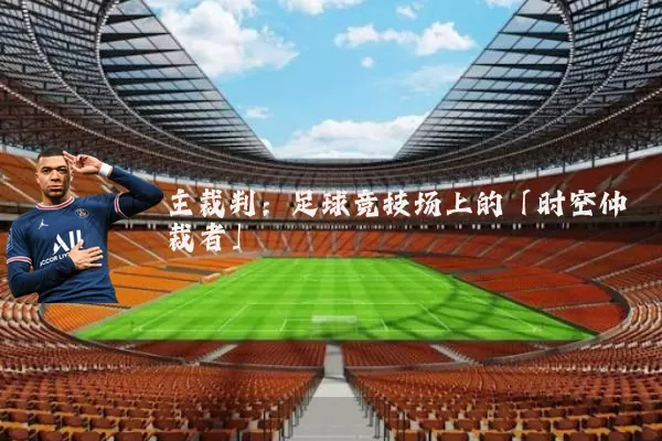 主裁判：足球竞技场上的「时空仲裁者」