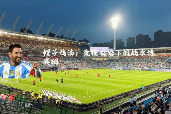 帽子戏法：竞技表象下的战术博弈真相
