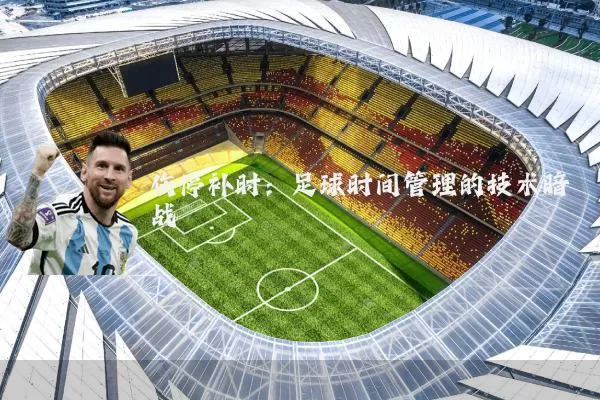 伤停补时:足球时间管理的技术暗战
