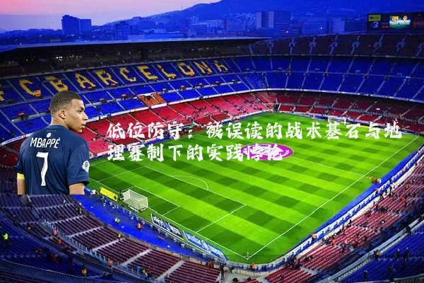 低位防守：被误读的战术基石与地理赛制下的实践悖论