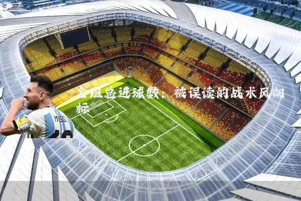 全组总进球数：被误读的战术风向标