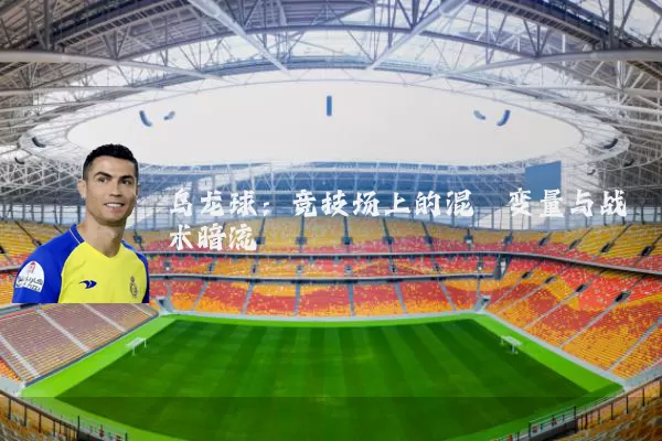 乌龙球：竞技场上的混沌变量与战术暗流